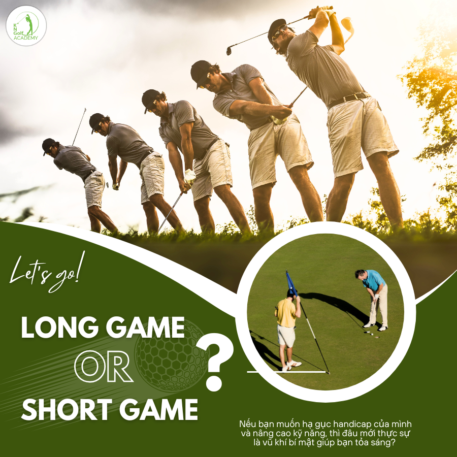 SHORT GAME - LONG GAME: CÁI NÀO QUAN TRỌNG HƠN? 